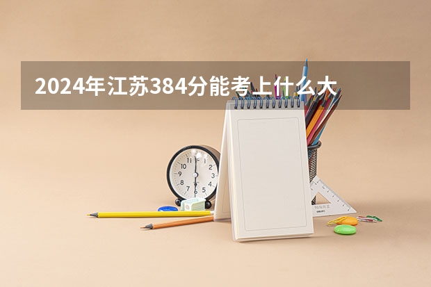 2024年江苏384分能考上什么大学？