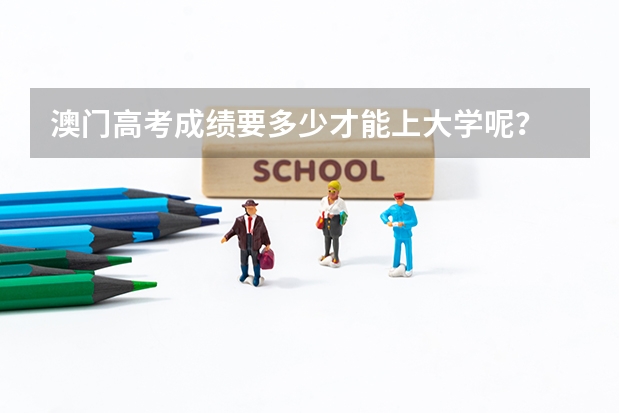 澳门高考成绩要多少才能上大学呢？