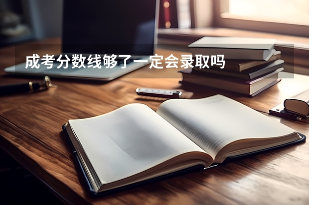 成考分数线够了一定会录取吗