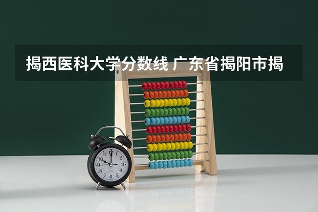 揭西医科大学分数线 广东省揭阳市揭西县高中录取分数线