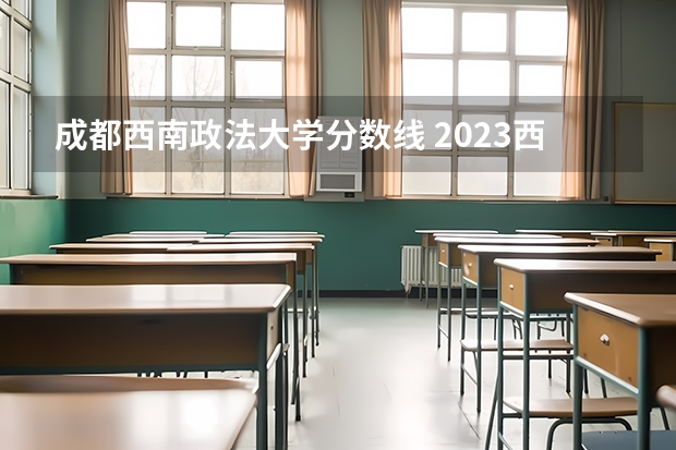 成都西南政法大学分数线 2023西南政法大学考研分数线?