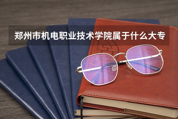 郑州市机电职业技术学院属于什么大专