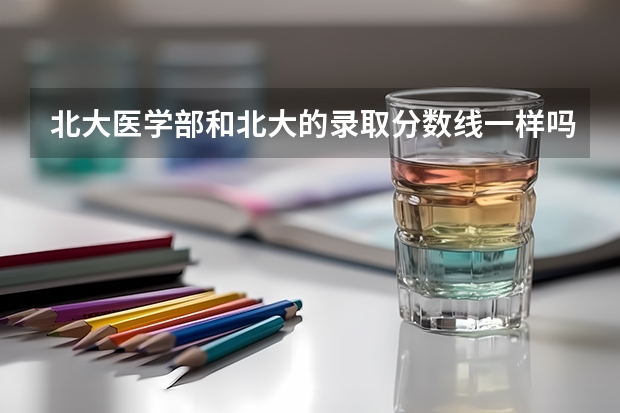 北大医学部和北大的录取分数线一样吗????????
