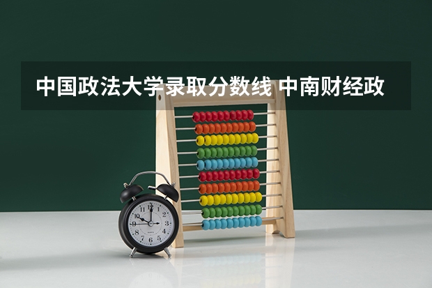中国政法大学录取分数线 中南财经政法大学金融专业录取分数线