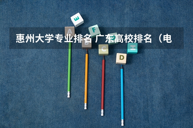 惠州大学专业排名 广东高校排名(电子信息工程广东高校排名)
