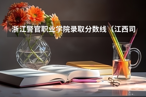 浙江警官职业学院录取分数线（江西司法警官职业学院分数线）
