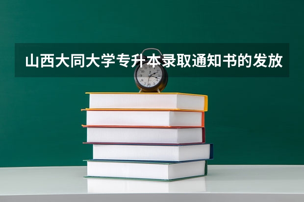 山西大同大学专升本录取通知书的发放时间 山西大同大学