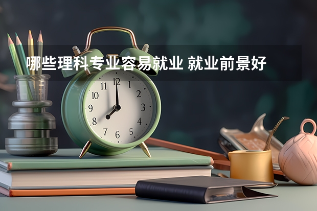 哪些理科专业容易就业 就业前景好