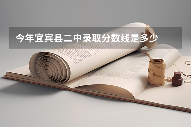 今年宜宾县二中录取分数线是多少