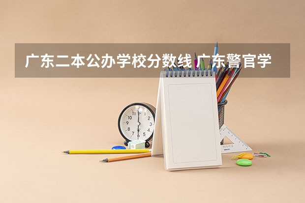 广东二本公办学校分数线 广东警官学院成人高考录取分数线