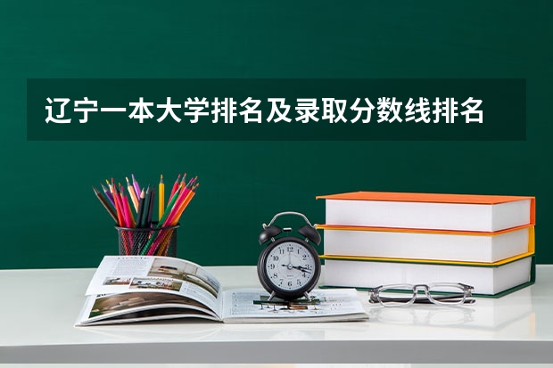 辽宁一本大学排名及录取分数线排名 辽宁二本大学排名理科