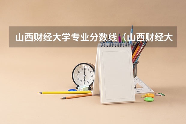 山西财经大学专业分数线（山西财经大学山西分数线）
