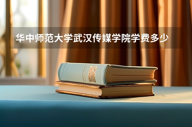 华中师范大学武汉传媒学院学费多少
