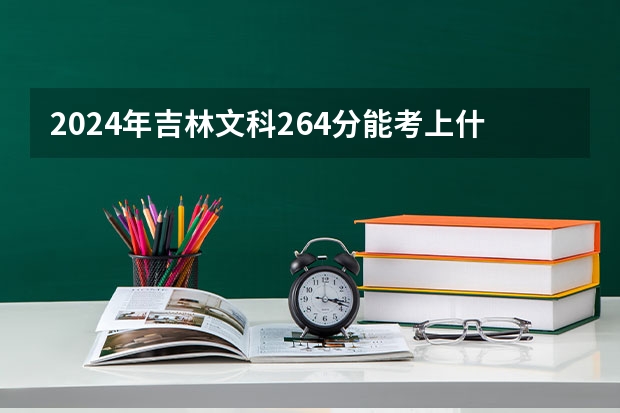 2024年吉林文科264分能考上什么大学?