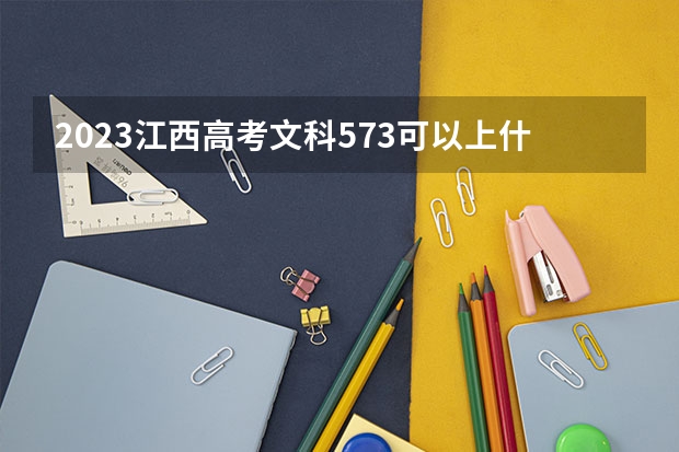 2023江西高考文科573可以上什么大学