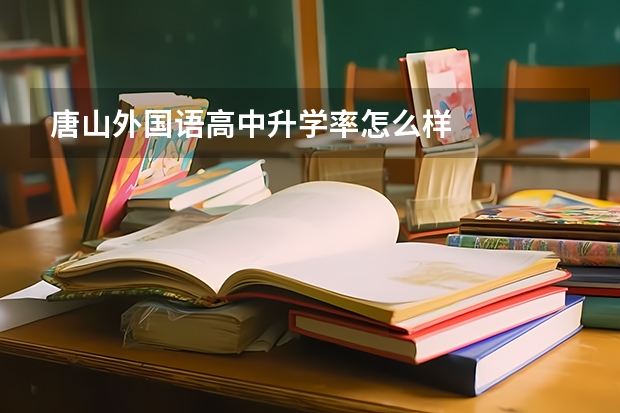 唐山外国语高中升学率怎么样