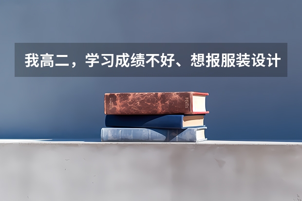 我高二,学习成绩不好、想报服装设计的学校、有哪些服装设计的一本二本三本学校分数线是多少?可选的专...