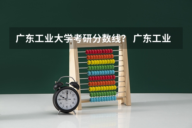 广东工业大学考研分数线？ 广东工业大学港澳台联考分数线