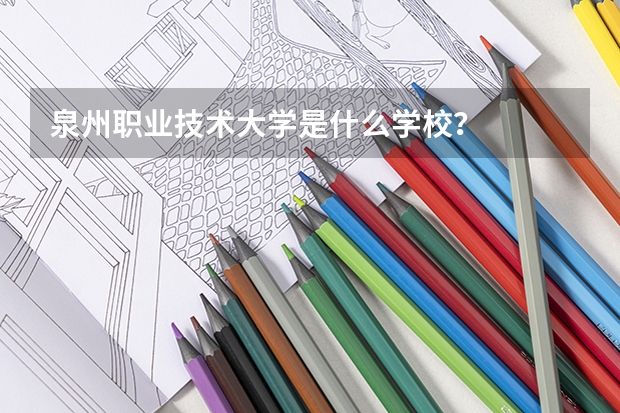 泉州职业技术大学是什么学校?
