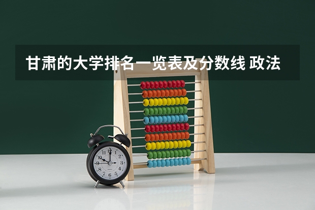 甘肃的大学排名一览表及分数线 政法学院录取分数线2023