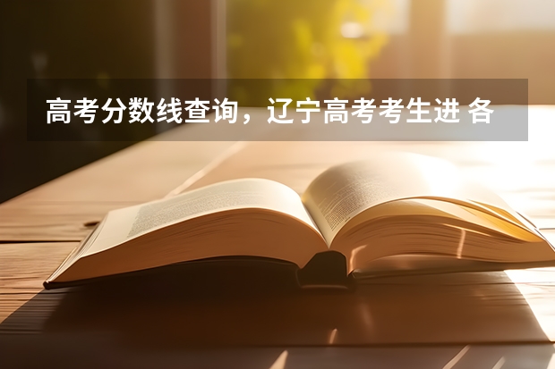 高考分数线查询,辽宁高考考生进 各大名校在辽宁高考录取分数线