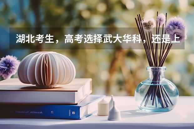 湖北考生，高考选择武大华科，还是上海北京的大学？（武汉育才高中高考升学率）