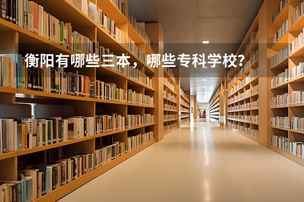 衡阳有哪些三本,哪些专科学校?