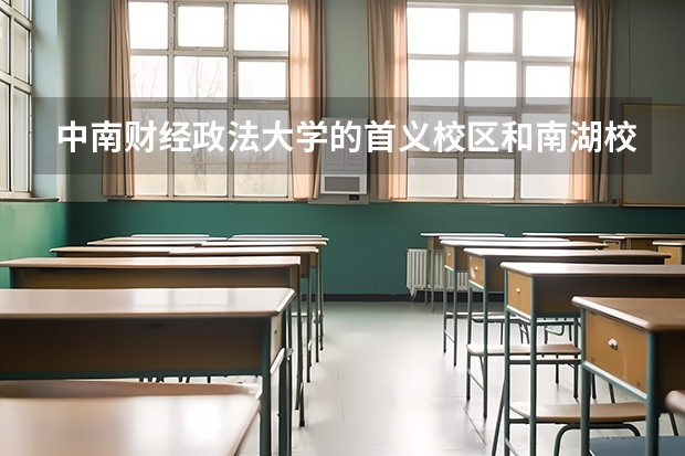 中南财经政法大学的首义校区和南湖校区有什么区别