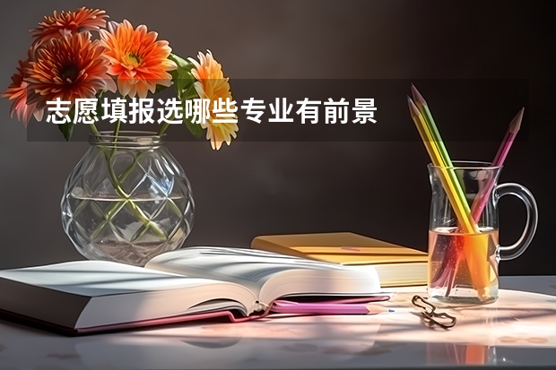 志愿填报选哪些专业有前景