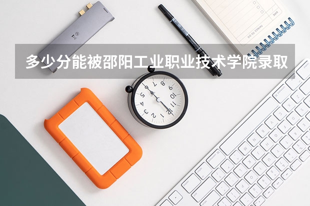 多少分能被邵阳工业职业技术学院录取