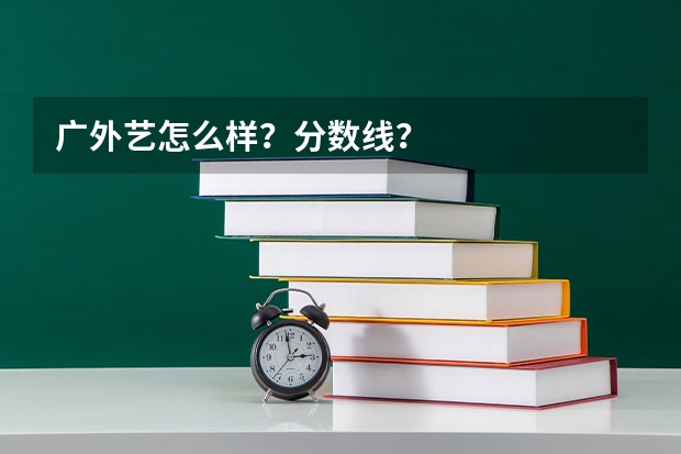 广外艺怎么样?分数线?