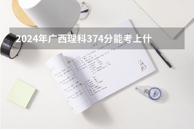 2024年广西理科374分能考上什么大学?