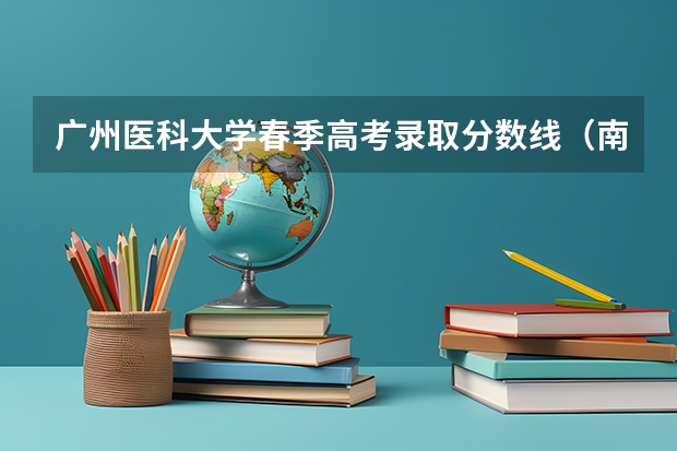 广州医科大学春季高考录取分数线（南方医科大学、广州医科大学、广东医科大学是否有从属关系？谁的实力最强？）