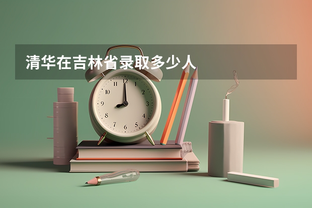 清华在吉林省录取多少人