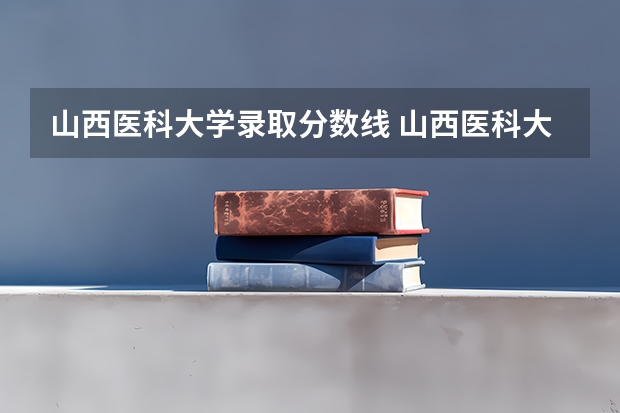 山西医科大学录取分数线 山西医科大学晋中学院历年录取分数线