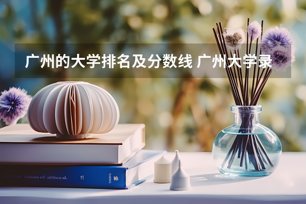 广州的大学排名及分数线 广州大学录取分数线
