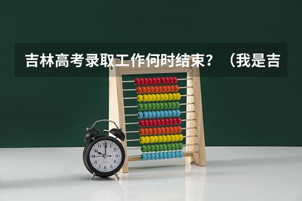 吉林高考录取工作何时结束?(我是吉林省17届的学生,想要考提前批,请问计算机应用技术这个专业怎)