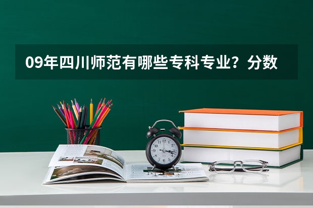 09年四川师范有哪些专科专业？分数线大致是多少？