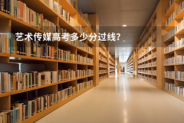 艺术传媒高考多少分过线？