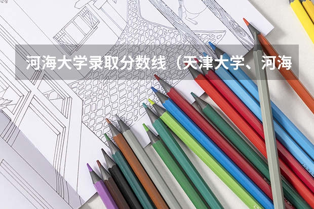 河海大学录取分数线（天津大学、河海大学、东南大学结构工程专业近四年的录取分数线及每年都报考人数可录取人数?）