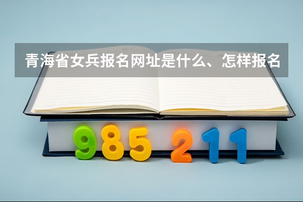 青海省女兵报名网址是什么、怎样报名？