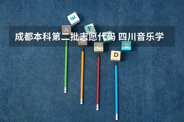 成都本科第二批志愿代码 四川音乐学院普通高等教育本科招生章程