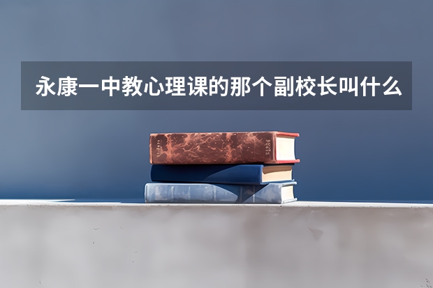 永康一中教心理课的那个副校长叫什么
