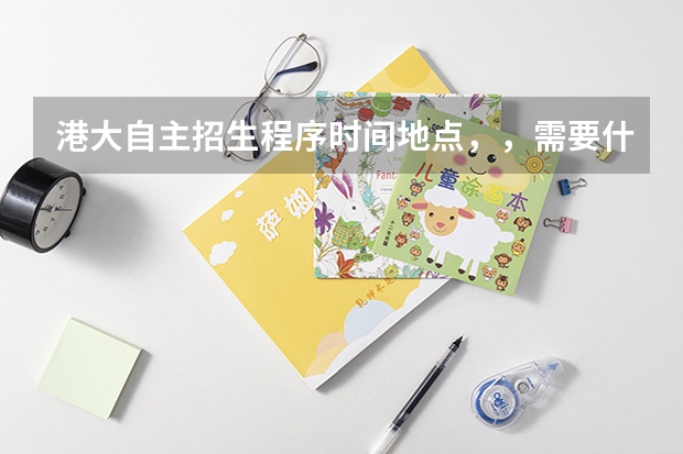 港大自主招生程序时间地点,,需要什么准备