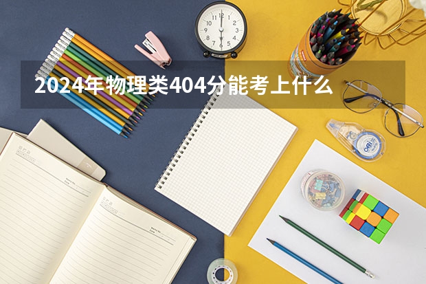 2024年物理类404分能考上什么大学?
