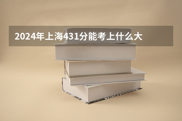 2024年上海431分能考上什么大学?