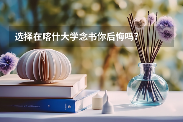 选择在喀什大学念书你后悔吗?