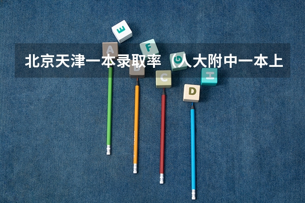 北京天津一本录取率（人大附中一本上线率）