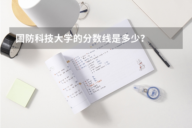 国防科技大学的分数线是多少？