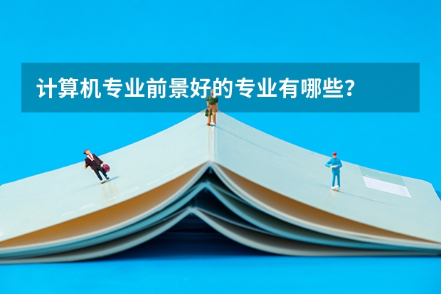 计算机专业前景好的专业有哪些?